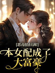 恶毒值拉满！本女配成了大富豪江眠夏斯暝热门小说排行榜恶毒值拉满！本女配成了大富豪免费小说