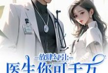 放肆勾引：医生你可千万别赖上我完整版小说放肆勾引：医生你可千万别赖上我(余时许尔晴)全章小说阅读-红妆文学