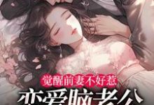 觉醒前妻不好惹，恋爱脑老公追疯了（祝明月顾言舟）小说推荐觉醒前妻不好惹，恋爱脑老公追疯了全章小说阅读-红妆文学