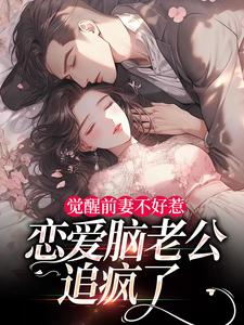 觉醒前妻不好惹，恋爱脑老公追疯了（祝明月顾言舟）小说推荐觉醒前妻不好惹，恋爱脑老公追疯了全章小说阅读