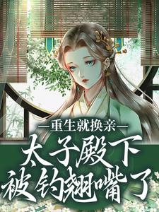 (全文)重生就换亲，太子殿下被钓翘嘴了宋婉宁萧承瑾最新完结小说重生就换亲，太子殿下被钓翘嘴了免费阅读