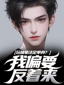 玩抽象注定单身？我偏要反着来苏辙唐心柔完结小说推荐玩抽象注定单身？我偏要反着来全本书籍阅读