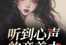 (全文)听到心声的童养夫，他坐不住了（尹墒江清灵）试读更新章节听到心声的童养夫，他坐不住了免费小说-红妆文学