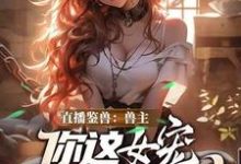 直播鉴兽:兽主,你这女宠很开门呐(林泉)全章小说阅读-红妆文学