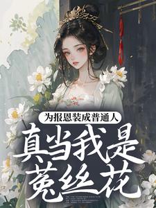 为报恩装成普通人，真当我是菟丝花？（蔺煜）小说推荐为报恩装成普通人，真当我是菟丝花？全章小说阅读