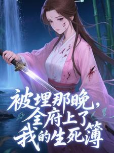 被埋那晚，全府上了我的生死簿推荐完结小说被埋那晚，全府上了我的生死簿(谢晚棠)免费小说全本