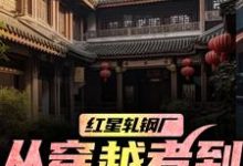 (全文)红星轧钢厂:从穿越者到全球制霸热门小说排行榜,红星轧钢厂:从穿越者到全球制霸陈安全章小说阅读-红妆文学