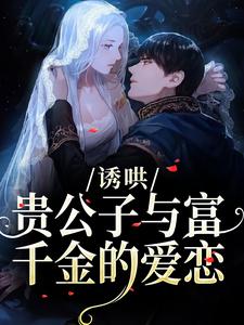 (全文)诱哄：贵公子与富千金的爱恋（沈漾）试读更新章节诱哄：贵公子与富千金的爱恋免费小说