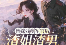 (全文)替嫁残疾军官后，渣姐渣男后悔了（安云溪）免费小说替嫁残疾军官后，渣姐渣男后悔了试读更新章节-红妆文学