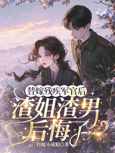 (全文)替嫁残疾军官后，渣姐渣男后悔了（安云溪）免费小说替嫁残疾军官后，渣姐渣男后悔了试读更新章节