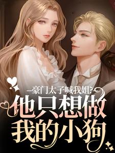 鹿黎豪门太子喊我姐？他只想做我的小狗全本免费在线阅读