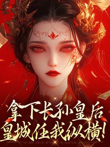 (全文)拿下长孙皇后，皇城任我纵横！李辰最新完结小说拿下长孙皇后，皇城任我纵横！免费阅读