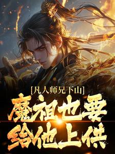 凡人师兄下山，魔祖也要给他上供最新章节阅读凡人师兄下山，魔祖也要给他上供(月瑶)试读更新章节