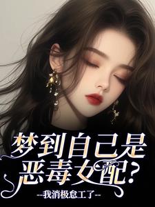 梦到自己是恶毒女配？我消极怠工了季妄臣免费小说梦到自己是恶毒女配？我消极怠工了推荐完结小说