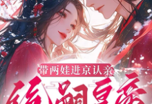 带两娃进京认亲，绝嗣皇帝惊呆了推荐完结小说，带两娃进京认亲，绝嗣皇帝惊呆了沈妩免费小说全本-红妆文学