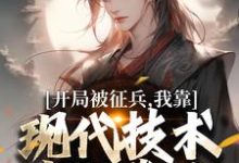 开局被征兵,我靠现代技术走上巅峰(李原)全章小说阅读-红妆文学