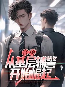 官场：从基层辅警开始崛起热门小说排行榜官场：从基层辅警开始崛起王初一免费小说全本
