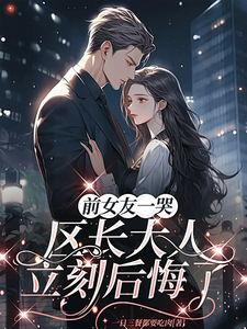 (全文)前女友一哭，区长大人立刻后悔了谢颂安许逢秋最新完结小说前女友一哭，区长大人立刻后悔了免费小说全本
