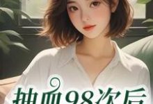 抽血98次后，我跑路了（叶眠）全本书籍阅读抽血98次后，我跑路了完整版小说-红妆文学