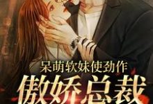 (全文)呆萌软妹使劲作,傲娇总裁放肆宠免费小说全本,余幼姜试读更新章节-红妆文学
