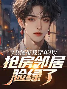 系统带我穿年代，抢房邻居脸绿了热门小说排行榜系统带我穿年代，抢房邻居脸绿了云舟免费小说全本
