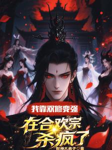 我靠双修变强，在合欢宗杀疯了推荐完结小说我靠双修变强，在合欢宗杀疯了(顾鸿羽)免费小说全本