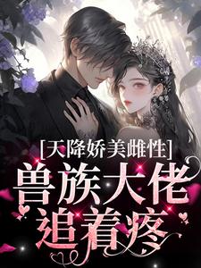 天降娇美雌性，兽族大佬追着疼（沈茵茵）全本书籍阅读天降娇美雌性，兽族大佬追着疼完整版小说