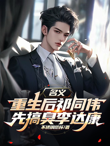 名义，重生后祁同伟先搞臭李达康完整版小说，名义，重生后祁同伟先搞臭李达康祁同伟全章小说阅读
