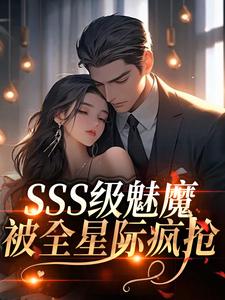 SSS级魅魔被全星际疯抢阮绵试读更新章节SSS级魅魔被全星际疯抢阮绵免费小说