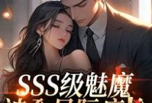 SSS级魅魔被全星际疯抢推荐完结小说SSS级魅魔被全星际疯抢(阮绵)免费小说全本-红妆文学