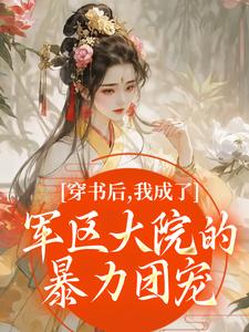 穿书后，我成了军区大院的暴力团宠推荐完结小说穿书后，我成了军区大院的暴力团宠(南汐)免费小说全本