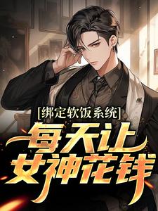 (全文)绑定软饭系统，每天让女神花钱陈启最新完结小说绑定软饭系统，每天让女神花钱免费小说全本
