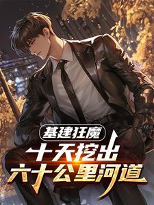 (全文)基建狂魔：十天挖出六十公里河道秦风小说推荐，基建狂魔：十天挖出六十公里河道全章小说阅读