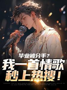 (全文)毕业被分手？我一首情歌秒上热搜！（苏瑾）全本书籍阅读毕业被分手？我一首情歌秒上热搜！免费小说全本