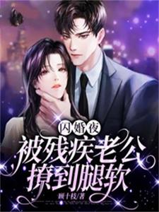 闪婚夜，被残疾老公撩到腿软最新章节阅读闪婚夜，被残疾老公撩到腿软(夏雨惜)试读更新章节