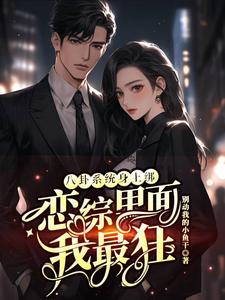 (全文)八卦系统身上绑，恋综里面我最狂裴秋全本免费在线阅读