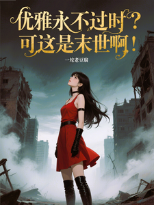 优雅永不过时？可这是末世啊！苏乔完结小说推荐，优雅永不过时？可这是末世啊！全章小说阅读