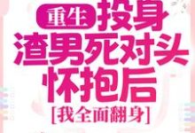 重生：投身渣男死对头怀抱后，我全面翻身推荐完结小说重生：投身渣男死对头怀抱后，我全面翻身(简清婉顾烨曦)免费小说全本-红妆文学