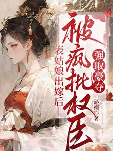 (全文)表姑娘出嫁后，被疯批权臣强取豪夺徐初眠赵域最新完结小说表姑娘出嫁后，被疯批权臣强取豪夺免费阅读