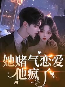她赌气恋爱，他疯了完整版小说，她赌气恋爱，他疯了林朝雀试读更新章节