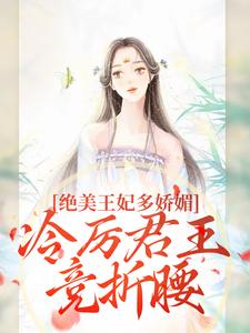 绝美王妃多娇媚，冷厉君王竞折腰苏娆墨景宸试读更新章节绝美王妃多娇媚，冷厉君王竞折腰苏娆墨景宸免费小说