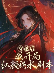 穿越后，我开局红颜祸水剧本完整版小说，穿越后，我开局红颜祸水剧本谢昭试读更新章节