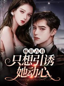 疯狂占有：只想引诱她动心（温清栀）全章小说阅读