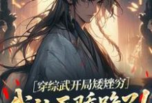 (全文)穿综武开局矮矬穷，我让天骄跪了！武直最新完结小说穿综武开局矮矬穷，我让天骄跪了！免费阅读-红妆文学