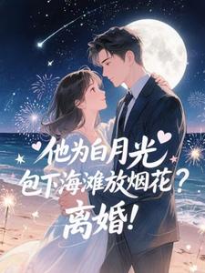 他为白月光包下海滩放烟花？离婚！推荐完结小说他为白月光包下海滩放烟花？离婚！(霍宴州云初)免费小说全本