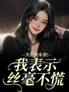 (全文)失忆梗来袭！我表示丝毫不慌陆清晏虞仙完结小说推荐失忆梗来袭！我表示丝毫不慌试读更新章节