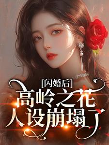 闪婚后，高岭之花人设崩塌了苏酥完结小说推荐闪婚后，高岭之花人设崩塌了全本书籍阅读