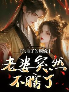 六皇子的烦恼：老婆突然不瞎了谢成君完结小说推荐，六皇子的烦恼：老婆突然不瞎了全章小说阅读