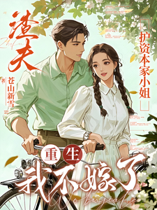 渣夫护资本家小姐，重生我不嫁了顾渊最新完结小说，渣夫护资本家小姐，重生我不嫁了全本免费在线阅读