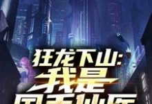 (全文)狂龙下山：我是国手仙医热门小说排行榜，狂龙下山：我是国手仙医苏牧全章小说阅读-红妆文学